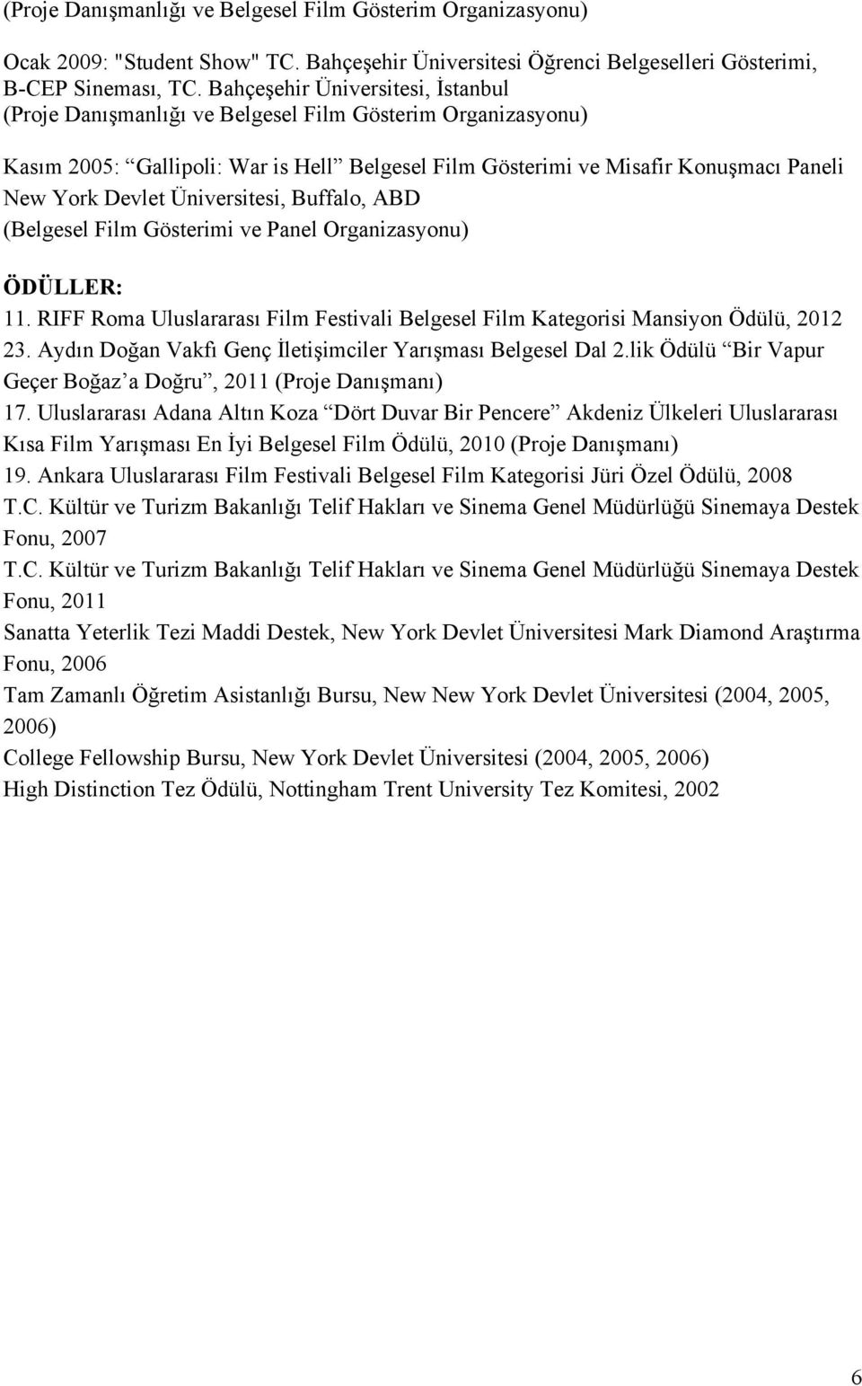 Organizasyonu) ÖDÜLLER: 11. RIFF Roma Uluslararası Film Festivali Belgesel Film Kategorisi Mansiyon Ödülü, 2012 23. Aydın Doğan Vakfı Genç İletişimciler Yarışması Belgesel Dal 2.