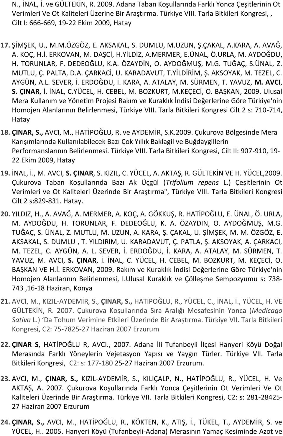 MERMER, E.ÜNAL, Ö.URLA, M. AYDOĞDU, H. TORUNLAR, F. DEDEOĞLU, K.A. ÖZAYDİN, O. AYDOĞMUŞ, M.G. TUĞAÇ, S.ÜNAL, Z. MUTLU, Ç. PALTA, D.A. ÇARKACİ, U. KARADAVUT, T.YİLDİRİM, Ş. AKSOYAK, M. TEZEL, C.