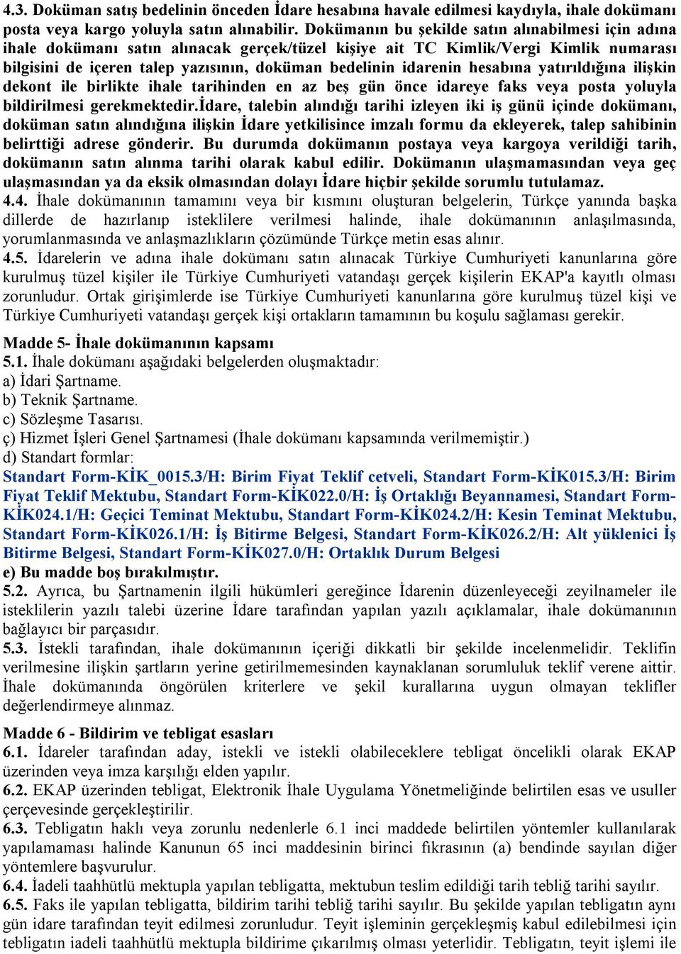 idarenin hesabına yatırıldığına ilişkin dekont ile birlikte ihale tarihinden en az beş gün önce idareye faks veya posta yoluyla bildirilmesi gerekmektedir.