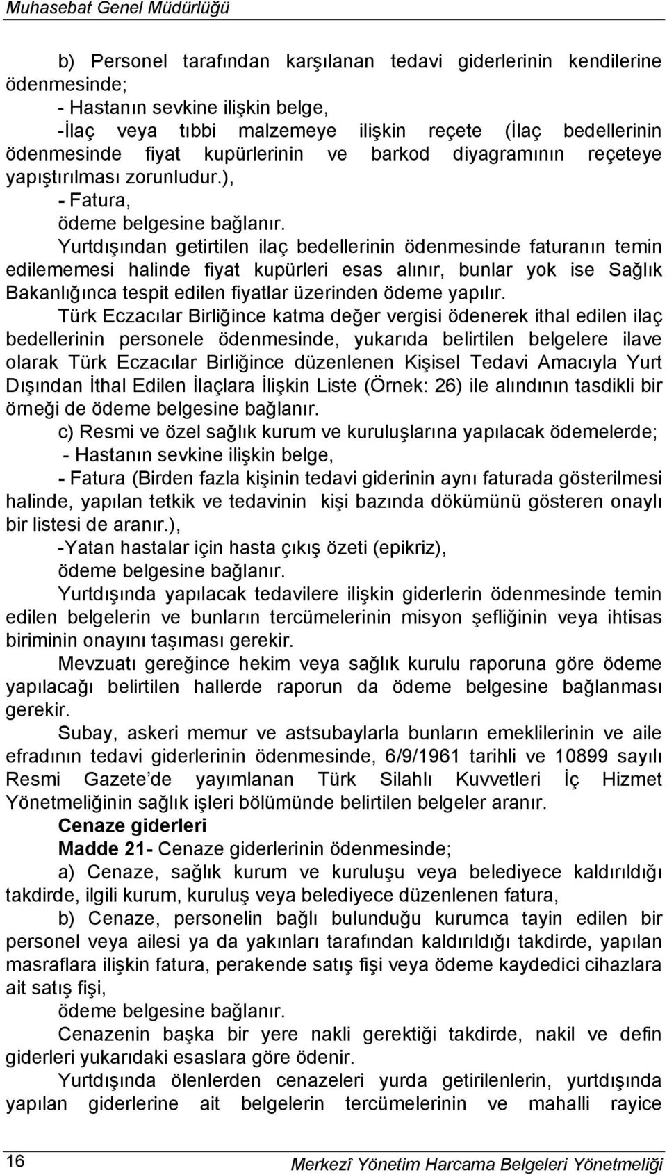 ), - Fatura, Yurtdışından getirtilen ilaç bedellerinin ödenmesinde faturanın temin edilememesi halinde fiyat kupürleri esas alınır, bunlar yok ise Sağlık Bakanlığınca tespit edilen fiyatlar üzerinden