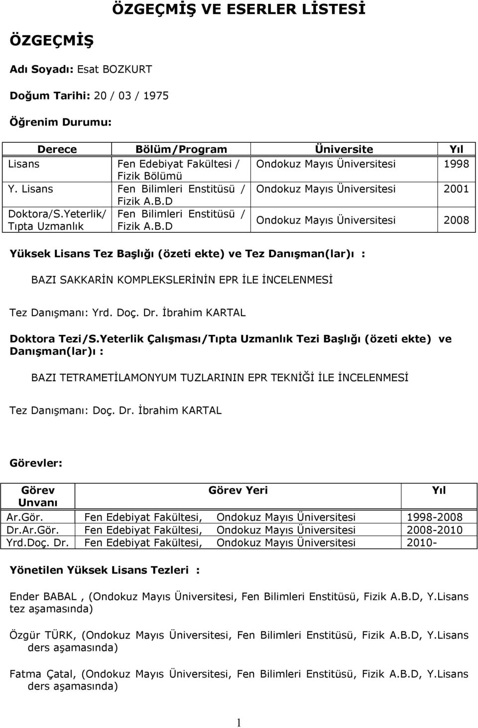 Doç. Dr. İbrahim KARTAL Doktora Tezi/S.Yeterlik Çalışması/Tıpta Uzmanlık Tezi Başlığı (özeti ekte) ve Danışman(lar)ı : BAZI TETRAMETİLAMONYUM TUZLARININ EPR TEKNİĞİ İLE İNCELENMESİ Tez Danışmanı: Doç.