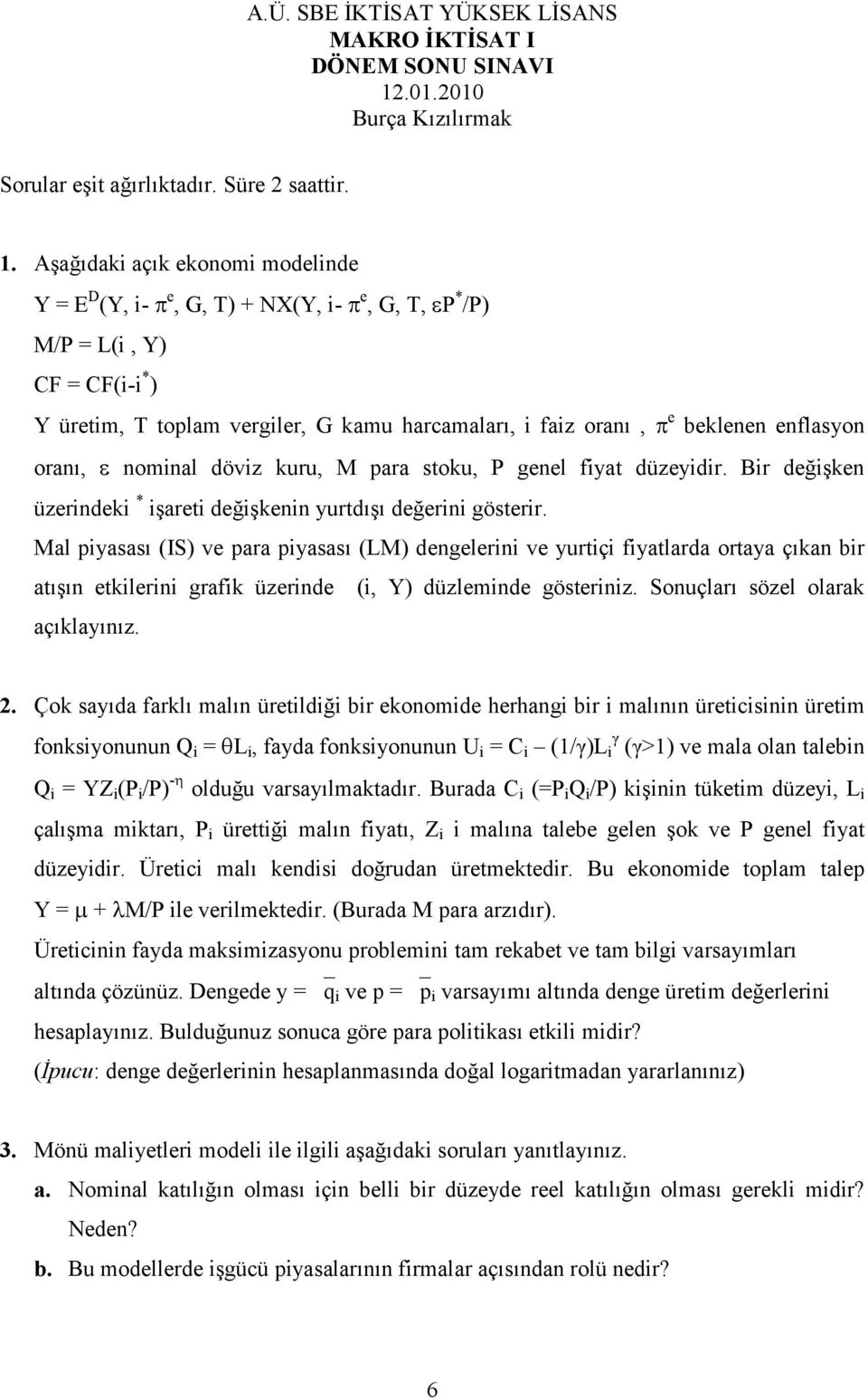 Aşağıdaki açık ekonomi modelinde Y = E D (Y, i- π e, G, T) + NX(Y, i- π e, G, T, εp * /P) M/P = L(i, Y) CF = CF(i-i * ) Y üretim, T toplam vergiler, G kamu harcamaları, i faiz oranı, π e beklenen