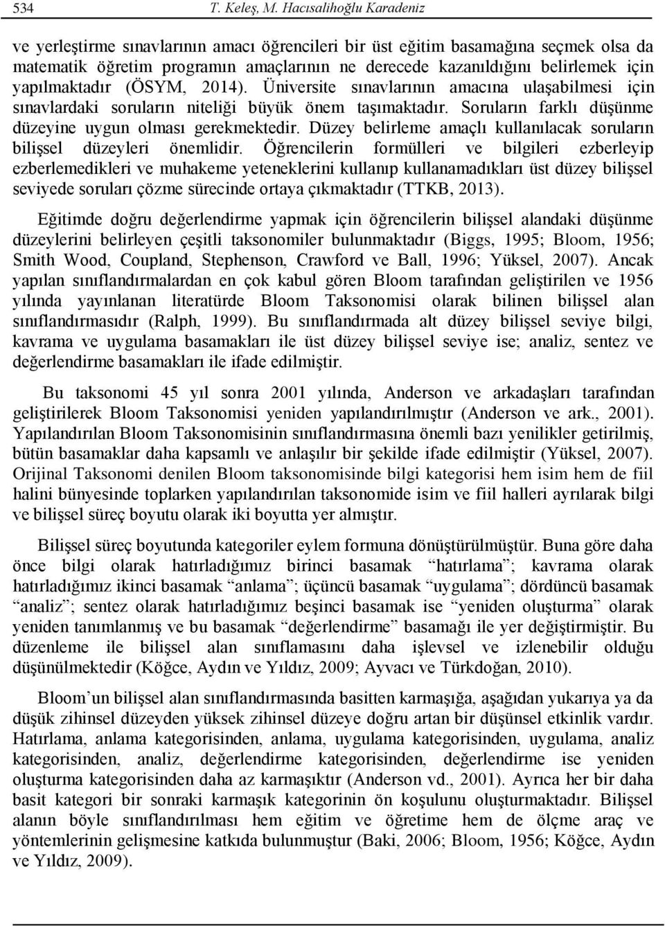 yapılmaktadır (ÖSYM, 2014). Üniversite sınavlarının amacına ulaşabilmesi için sınavlardaki soruların niteliği büyük önem taşımaktadır. Soruların farklı düşünme düzeyine uygun olması gerekmektedir.