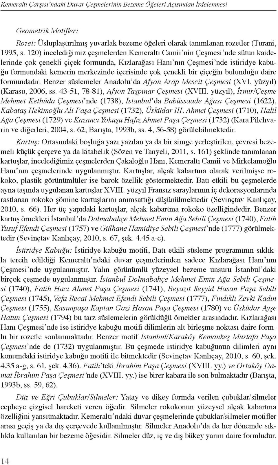 içerisinde çok çenekli bir çiçeğin bulunduğu daire formundadır. Benzer süslemeler Anadolu da Afyon Arap Mescit Çeşmesi (XVI. yüzyıl) (Karasu, 2006, ss. 43-51, 78-81), Afyon Taşpınar Çeşmesi (XVIII.