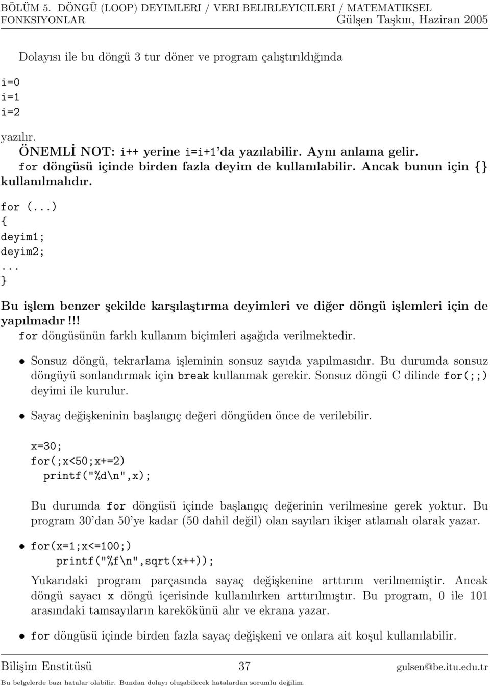 .. Bu işlem benzer şekilde karşılaştırma deyimleri ve diğer döngü işlemleri için de yapılmadır!!! for döngüsünün farklı kullanım biçimleri aşağıda verilmektedir.