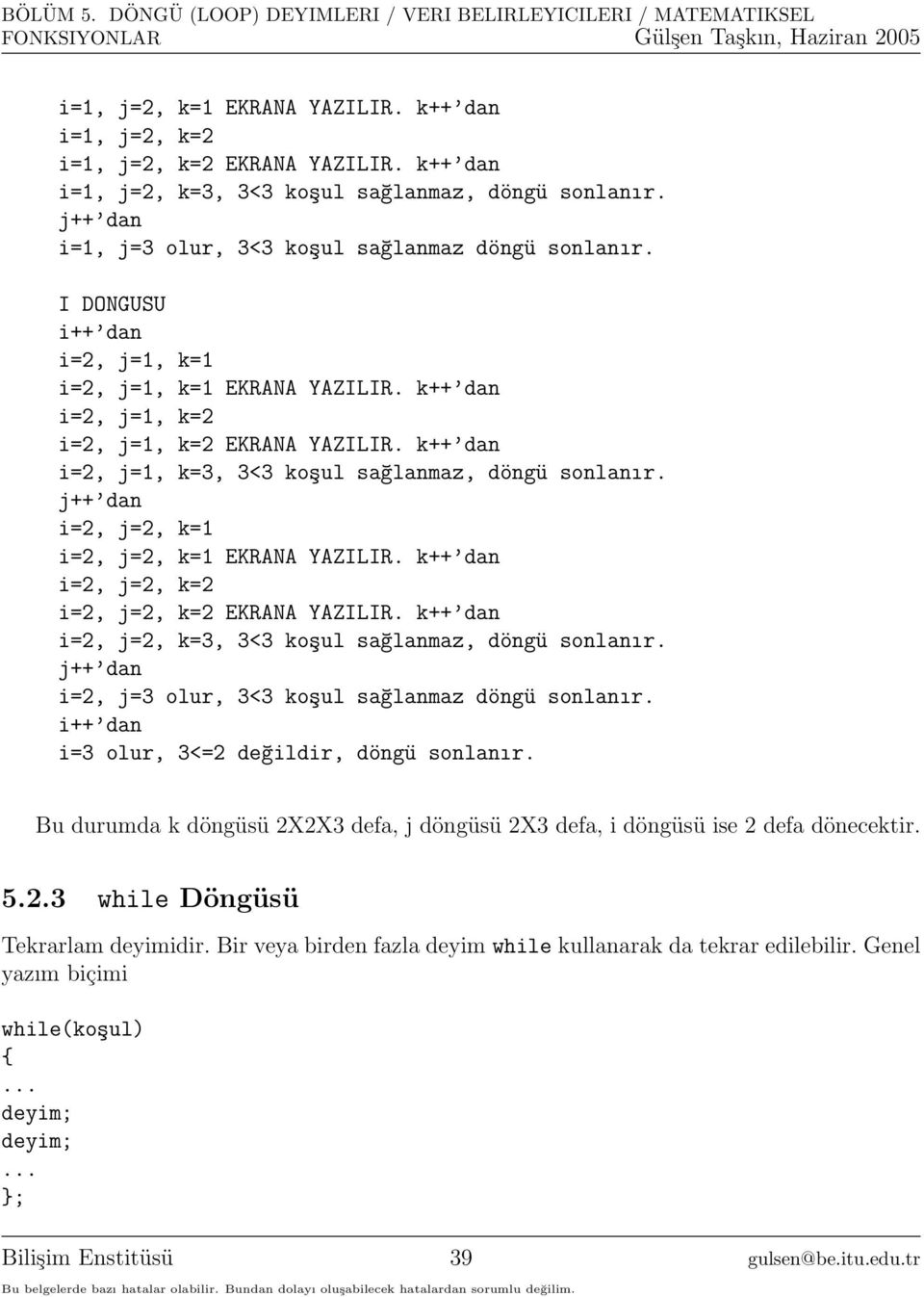 j++ dan i=2, j=2, k=1 i=2, j=2, k=1 EKRANA YAZILIR. k++ dan i=2, j=2, k=2 i=2, j=2, k=2 EKRANA YAZILIR. k++ dan i=2, j=2, k=3, 3<3 koşul sağlanmaz, döngü sonlanır.