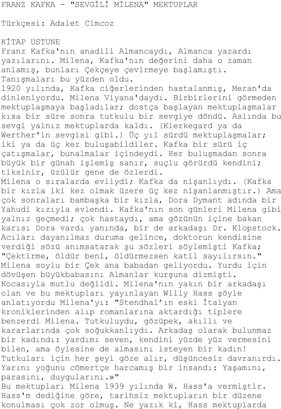 Milena Viyana'daydı. Birbirlerini görmeden mektuplaģmaya baģladılar; dostça baģlayan mektuplaģmalar kısa bir süre sonra tutkulu bir sevgiye döndü. Aslında bu sevgi yalnız mektuplarda kaldı.