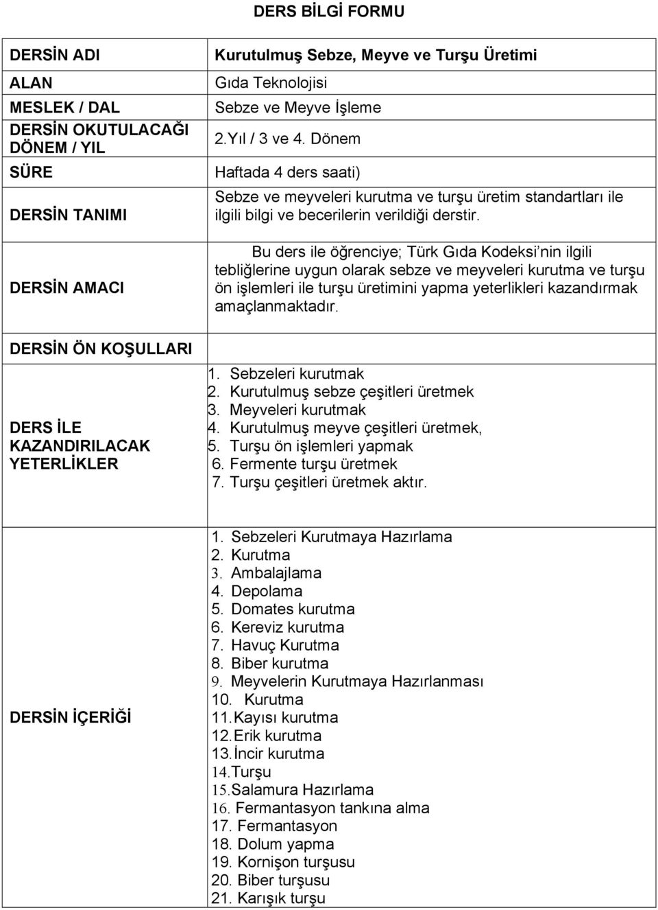 Bu ders ile öğrenciye; Türk Gıda Kodeksi nin ilgili tebliğlerine uygun olarak sebze ve meyveleri kurutma ve turşu ön işlemleri ile turşu üretimini yapma yeterlikleri kazandırmak amaçlanmaktadır.