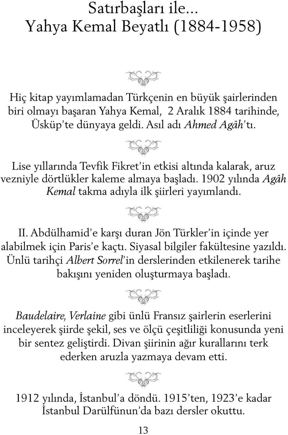 Abdülhamid e karşı duran Jön Türkler in içinde yer alabilmek için Paris e kaçtı. Siyasal bilgiler fakültesine yazıldı.