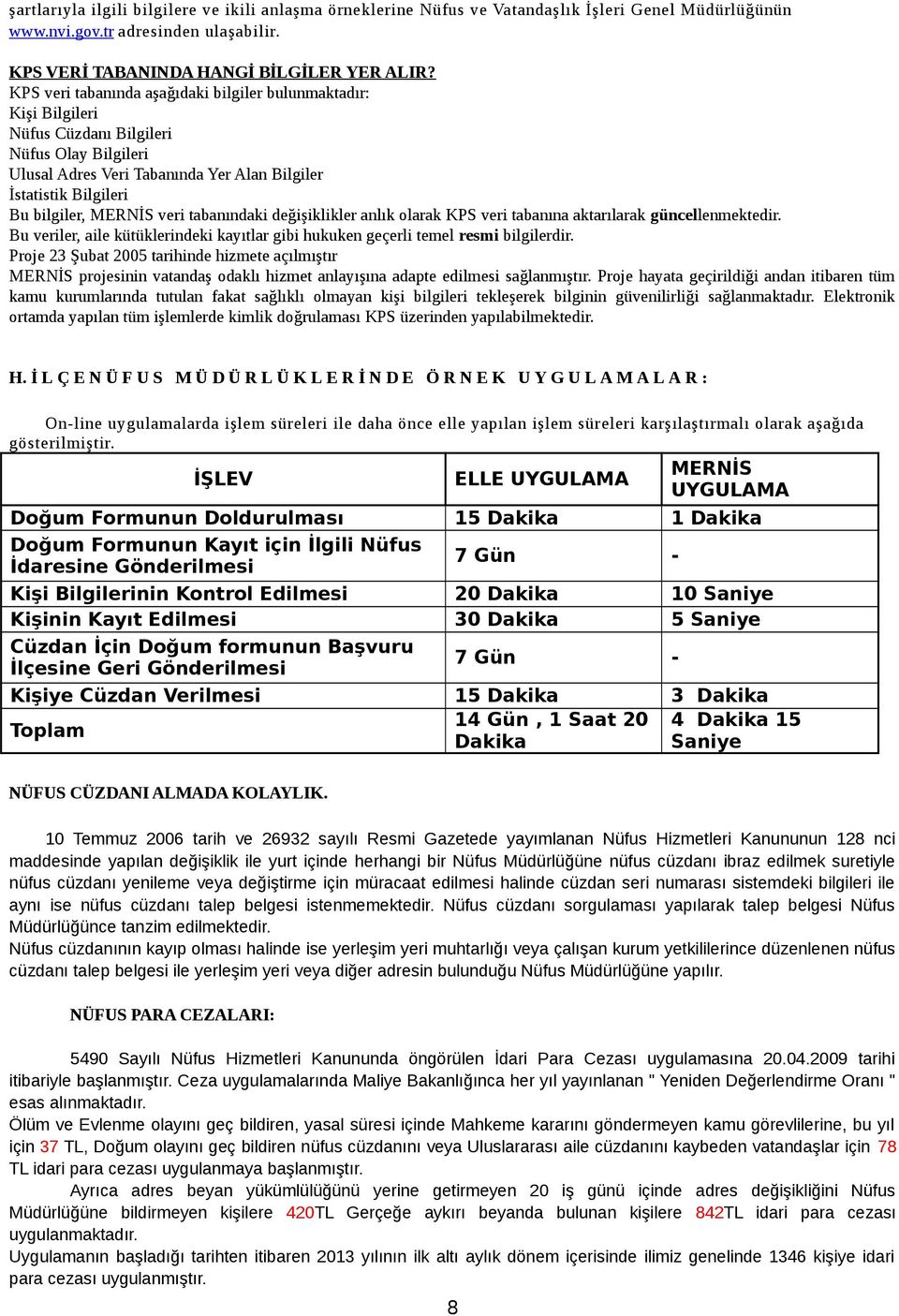 tabanındaki değişiklikler anlık olarak KPS veri tabanına aktarılarak güncellenmektedir. Bu veriler, aile kütüklerindeki kayıtlar gibi hukuken geçerli temel resmi bilgilerdir.