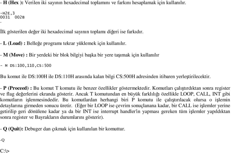 M (Move) : Bir yerdeki bir blok bilgiyi başka bir yere taşımak için kullanılır M DS:100,110,CS:500 Bu komut ile DS:100H ile DS:110H arasında kalan bilgi CS:500H adresinden itibaren yerleştirilecektir.