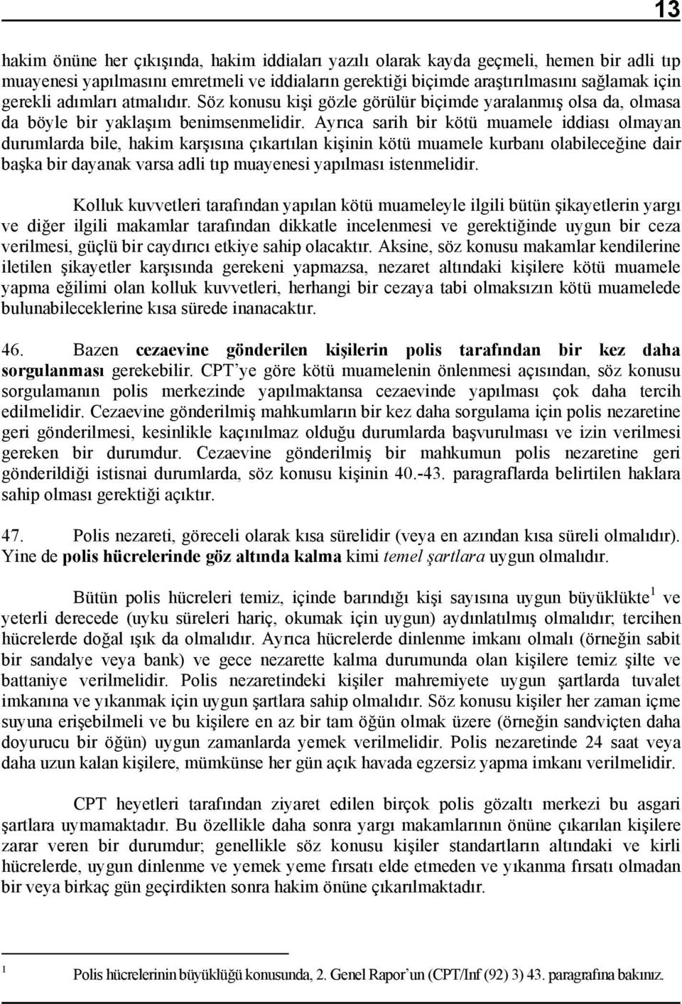 Ayrıca sarih bir kötü muamele iddiası olmayan durumlarda bile, hakim karşısına çıkartılan kişinin kötü muamele kurbanı olabileceğine dair başka bir dayanak varsa adli tıp muayenesi yapılması