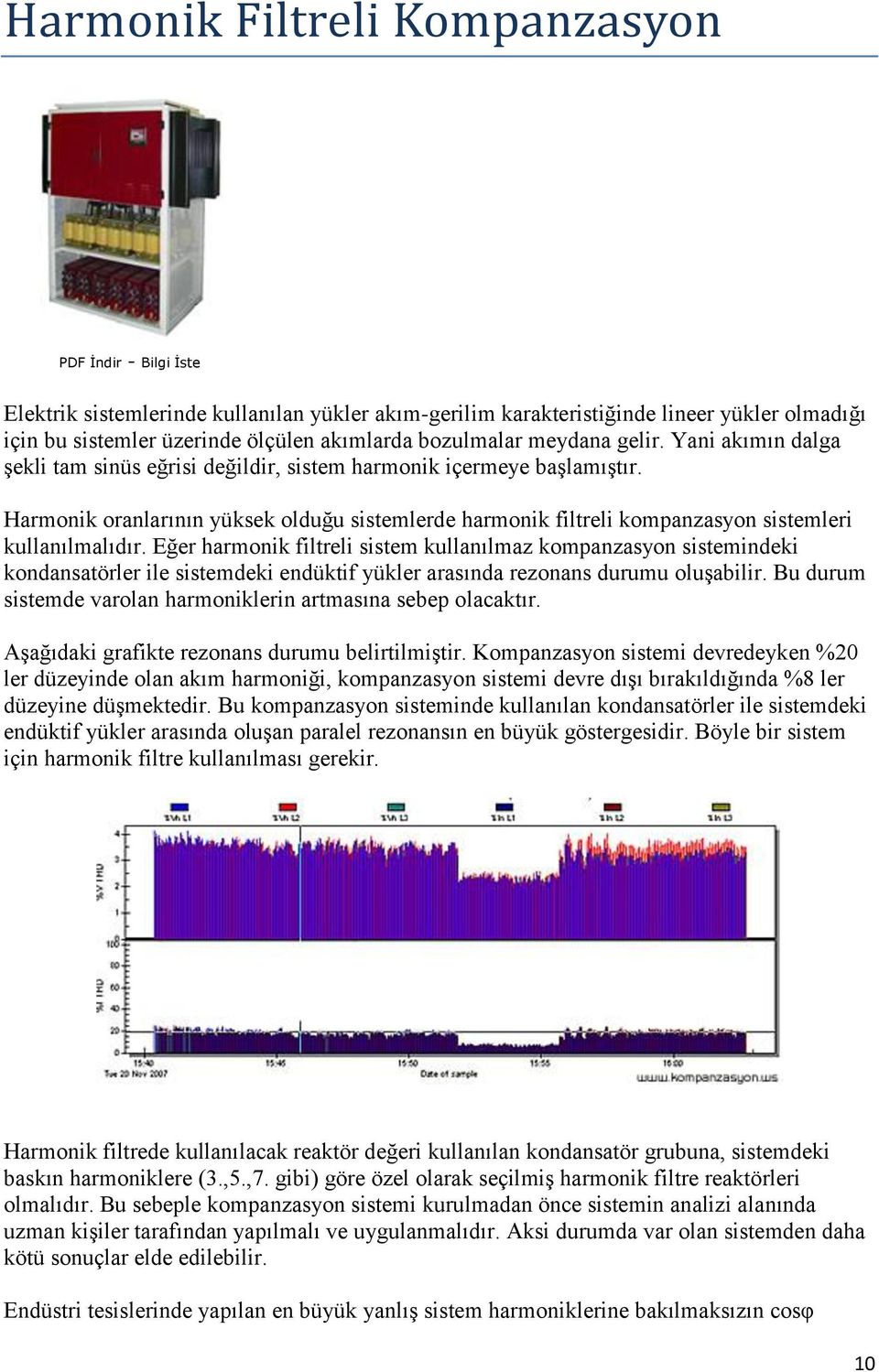 Eğer harmonik filtreli sistem kullanılmaz kompanzasyon sistemindeki kondansatörler ile sistemdeki endüktif yükler arasında rezonans durumu oluşabilir.