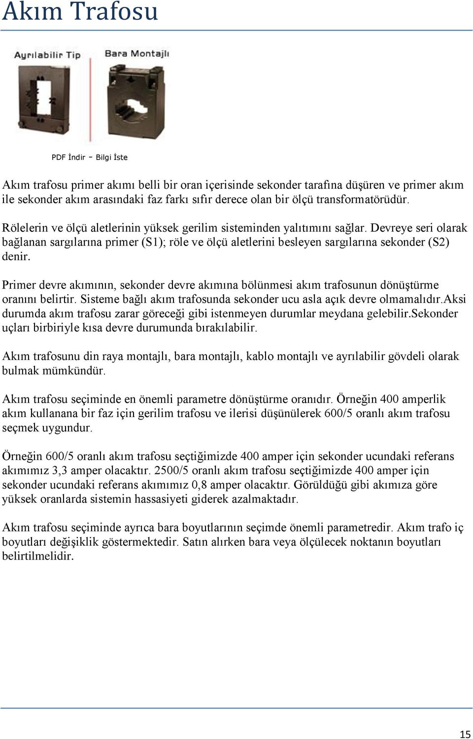 Primer devre akımının, sekonder devre akımına bölünmesi akım trafosunun dönüştürme oranını belirtir. Sisteme bağlı akım trafosunda sekonder ucu asla açık devre olmamalıdır.