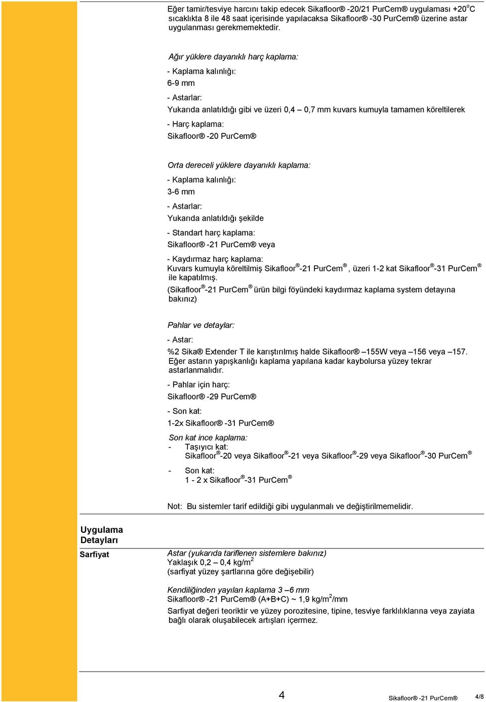 yüklere dayanıklı kaplama: - Kaplama kalınlığı: 3-6 mm Yukarıda anlatıldığı şekilde - Standart harç kaplama: veya - Kaydırmaz harç kaplama: Kuvars kumuyla köreltilmiş Sikafloor -21 PurCem, üzeri 1-2