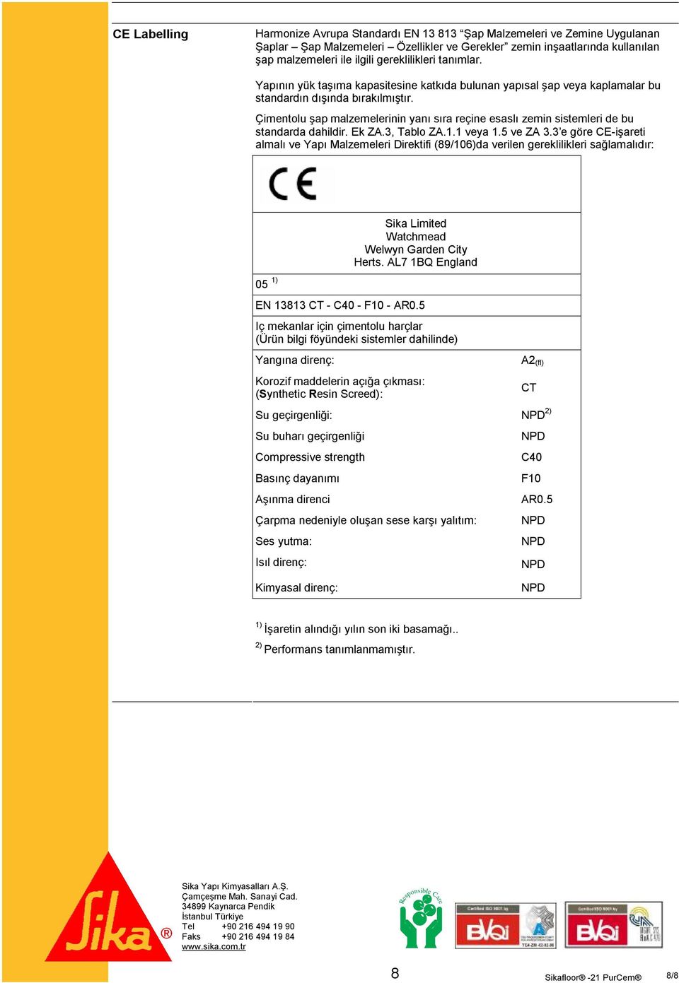 Çimentolu şap malzemelerinin yanı sıra reçine esaslı zemin sistemleri de bu standarda dahildir. Ek ZA.3, Tablo ZA.1.1 veya 1.5 ve ZA 3.