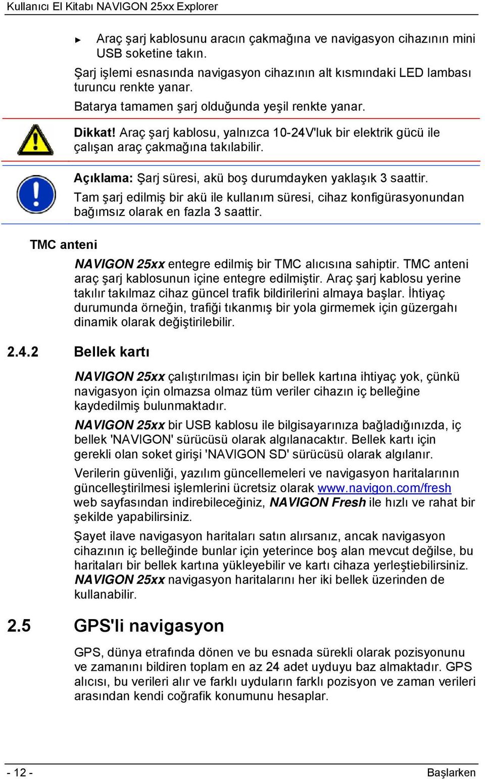 Açıklama: Şarj süresi, akü boş durumdayken yaklaşık 3 saattir. Tam şarj edilmiş bir akü ile kullanım süresi, cihaz konfigürasyonundan bağımsız olarak en fazla 3 saattir.