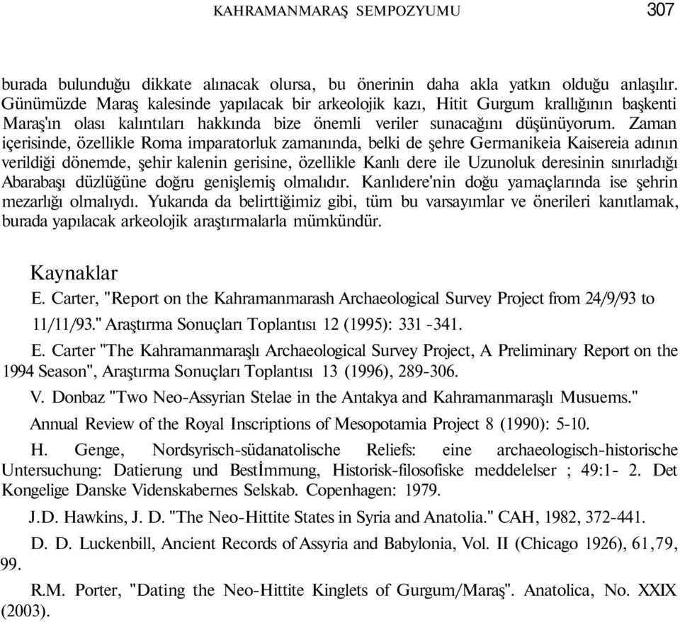 Zaman içerisinde, özellikle Roma imparatorluk zamanında, belki de şehre Germanikeia Kaisereia adının verildiği dönemde, şehir kalenin gerisine, özellikle Kanlı dere ile Uzunoluk deresinin sınırladığı