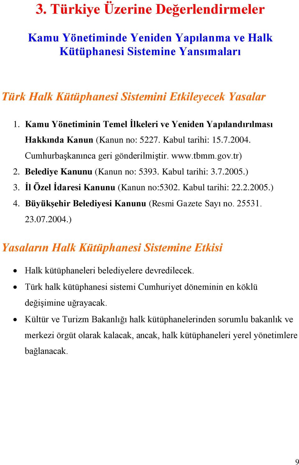 Belediye Kanunu (Kanun no: 5393. Kabul tarihi: 3.7.2005.) 3. İl Özel İdaresi Kanunu (Kanun no:5302. Kabul tarihi: 22.2.2005.) 4. Büyükşehir Belediyesi Kanunu (Resmi Gazete Sayı no. 25531. 23.07.2004.