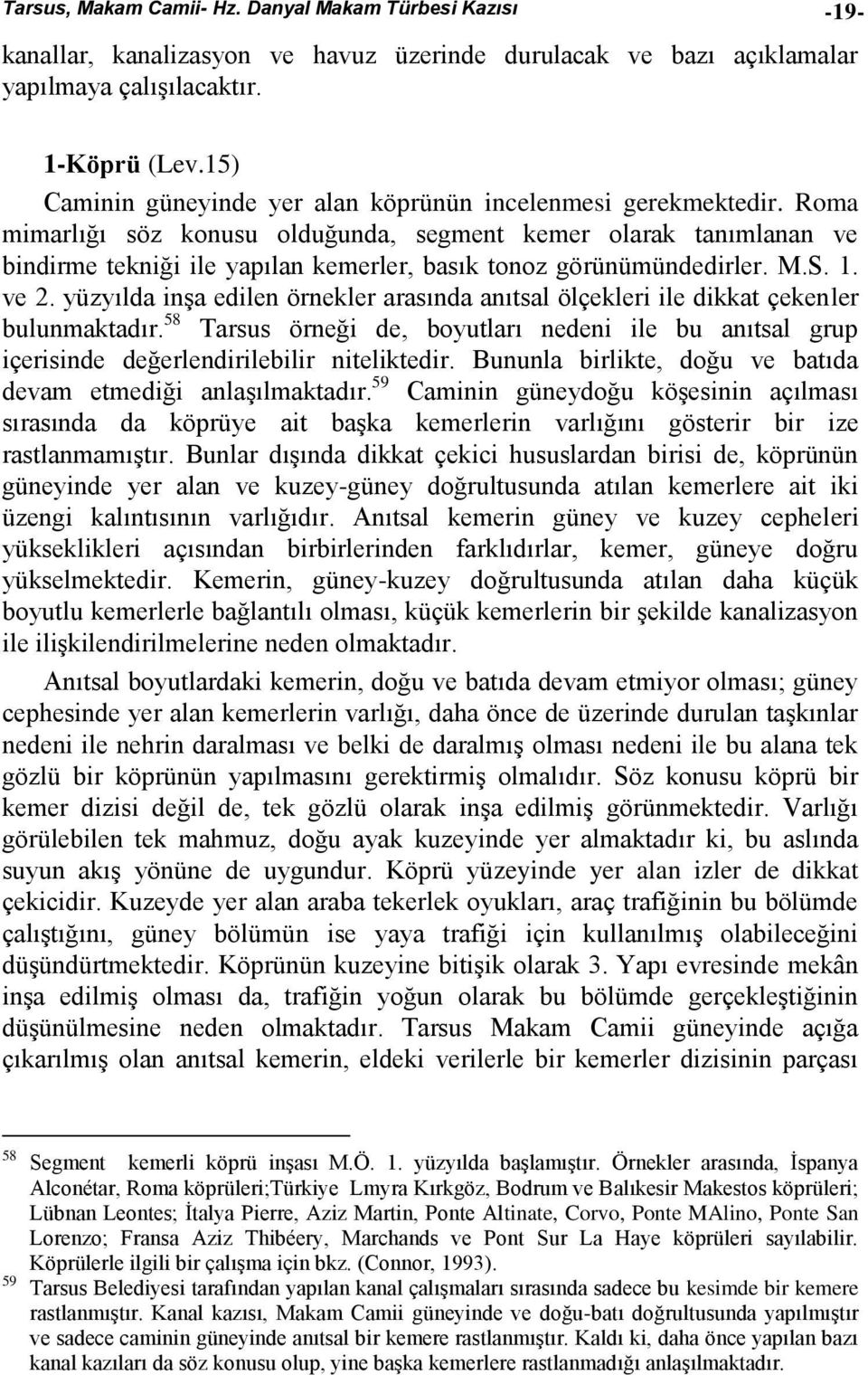 Roma mimarlığı söz konusu olduğunda, segment kemer olarak tanımlanan ve bindirme tekniği ile yapılan kemerler, basık tonoz görünümündedirler. M.S. 1. ve 2.