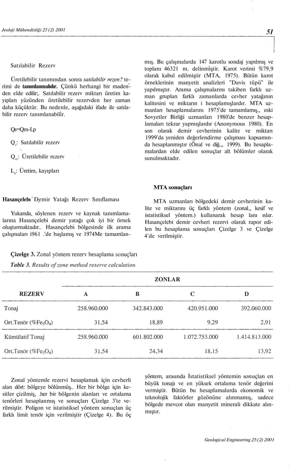 Qs=Qm-Lp Q s : Satılabilir rezerv Q m : Üretilebilir rezerv mış. Bu çalışmalarda 147 karotlu sondaj yapılmış ve toplanı 46321 m. delinmiştir. Karot verimi %79,9 olarak kabul edilmiştir (MTA, 1975).