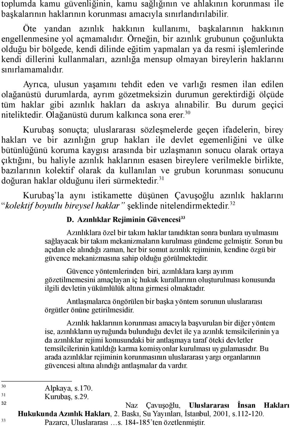 Örneğin, bir azınlık grubunun çoğunlukta olduğu bir bölgede, kendi dilinde eğitim yapmaları ya da resmi işlemlerinde kendi dillerini kullanmaları, azınlığa mensup olmayan bireylerin haklarını