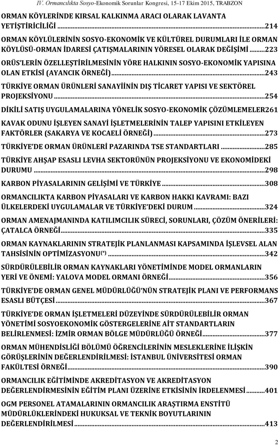 .. 223 ORÜS LERİN ÖZELLEŞTİRİLMESİNİN YÖRE HALKININ SOSYO-EKONOMİK YAPISINA OLAN ETKİSİ (AYANCIK ÖRNEĞİ)... 243 TÜRKİYE ORMAN ÜRÜNLERİ SANAYİİNİN DIŞ TİCARET YAPISI VE SEKTÖREL PROJEKSİYONU.