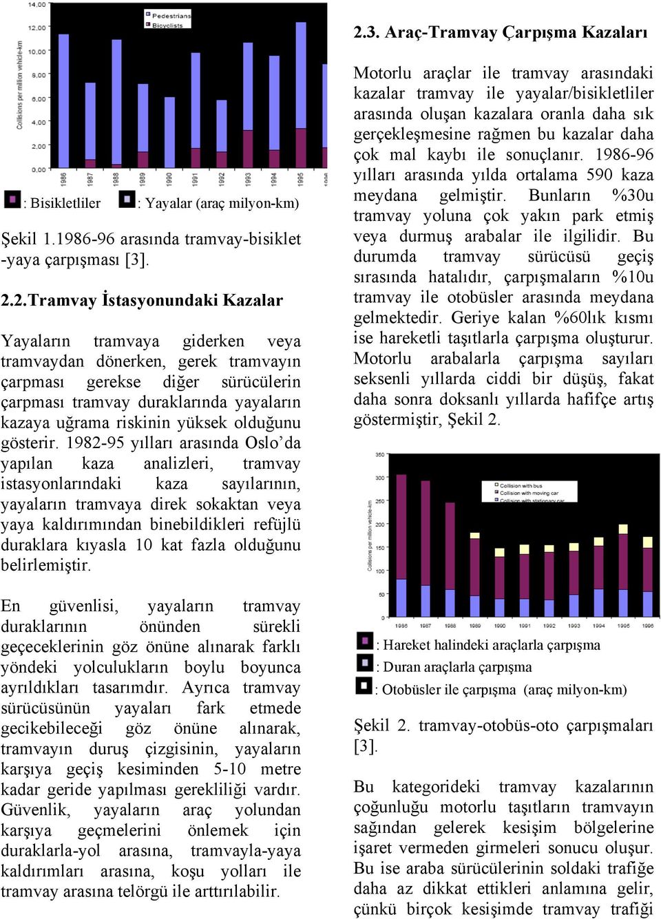 1982-95 yılları arasında Oslo da yapılan kaza analizleri, tramvay istasyonlarındaki kaza sayılarının, yayaların tramvaya direk sokaktan veya yaya kaldırımından binebildikleri refüjlü duraklara