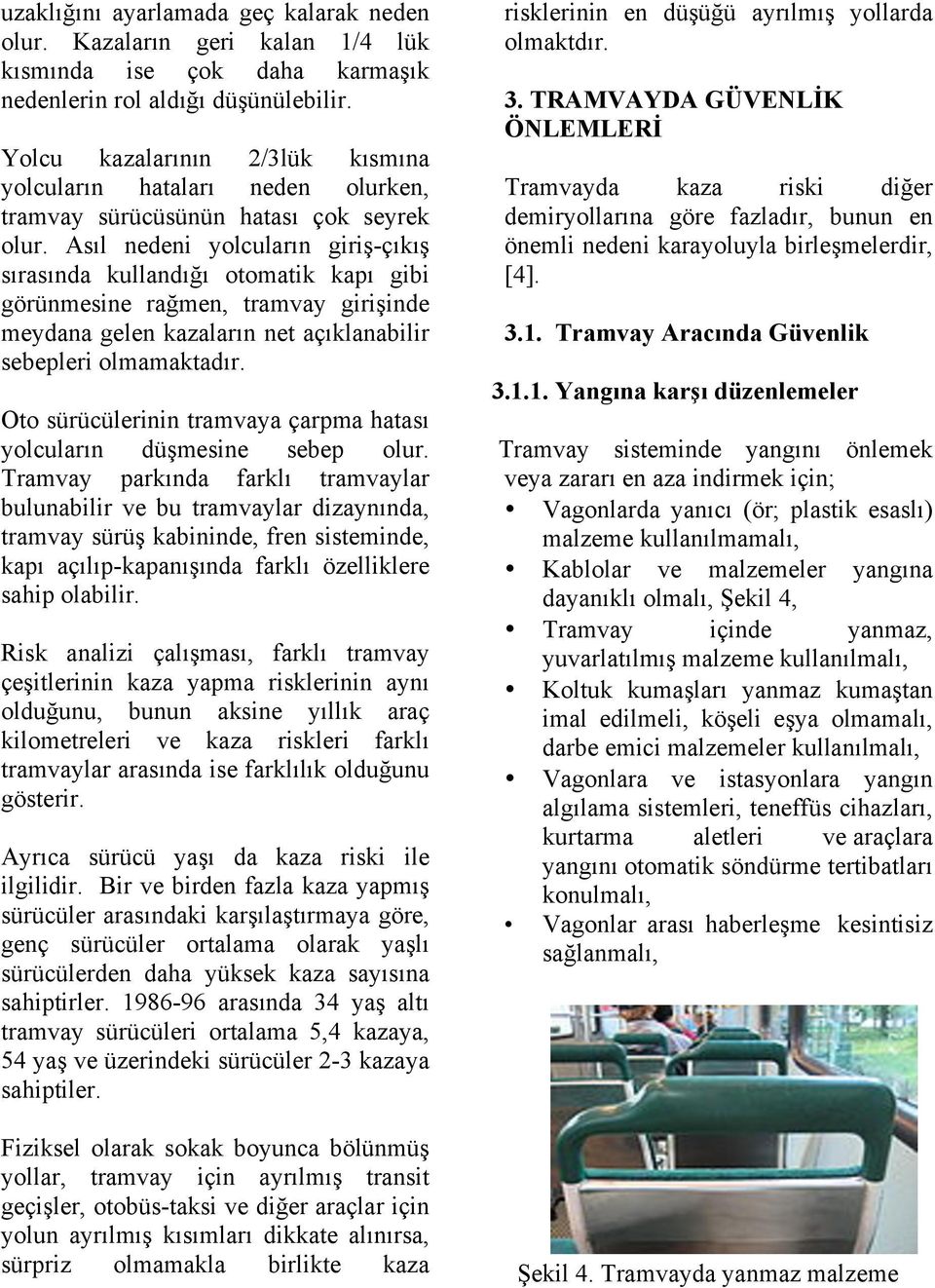 Asıl nedeni yolcuların giriş-çıkış sırasında kullandığı otomatik kapı gibi görünmesine rağmen, tramvay girişinde meydana gelen kazaların net açıklanabilir sebepleri olmamaktadır.