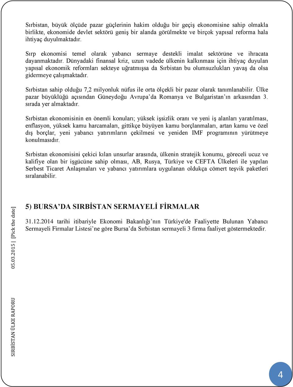 Dünyadaki finansal kriz, uzun vadede ülkenin kalkınması için ihtiyaç duyulan yapısal ekonomik reformları sekteye uğratmışsa da Sırbistan bu olumsuzlukları yavaş da olsa gidermeye çalışmaktadır.