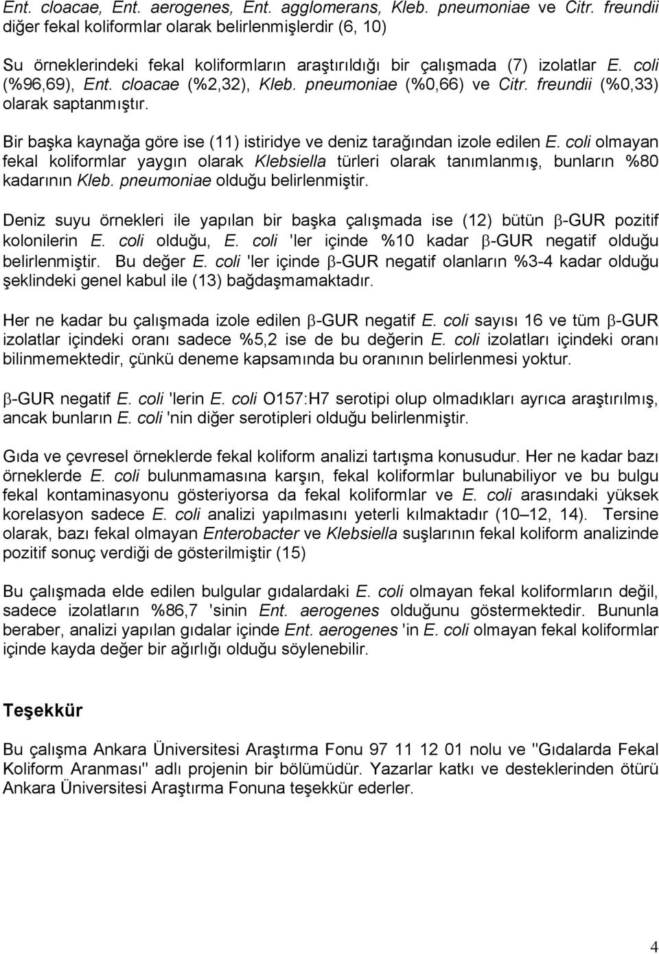 pneumoniae (%0,66) ve Citr. freundii (%0,33) olarak saptanmıştır. Bir başka kaynağa göre ise (11) istiridye ve deniz tarağından izole edilen E.