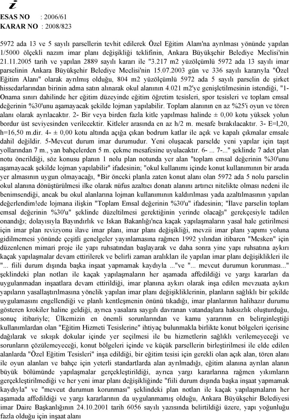 2003 gün ve 336 sayılı kararıyla "Özel Eğitim Alanı" olarak ayrılmış olduğu, 804 m2 yüzölçümlü 5972 ada 5 sayılı parselin de şirket hissedarlarından birinin adma satın alınarak okul alanının 4.