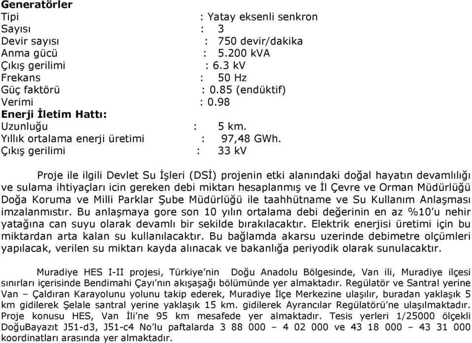 Çıkış gerilimi : 33 kv Proje ile ilgili Devlet Su İşleri (DSİ) projenin etki alanındaki doğal hayatın devamlılığı ve sulama ihtiyaçları icin gereken debi miktarı hesaplanmış ve İl Çevre ve Orman