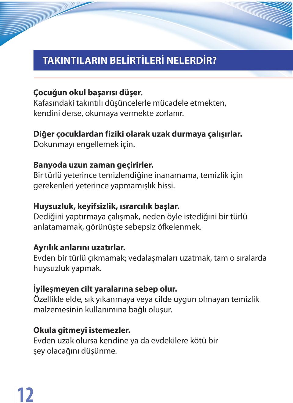 Bir türlü yeterince temizlendiğine inanamama, temizlik için gerekenleri yeterince yapmamışlık hissi. Huysuzluk, keyifsizlik, ısrarcılık başlar.