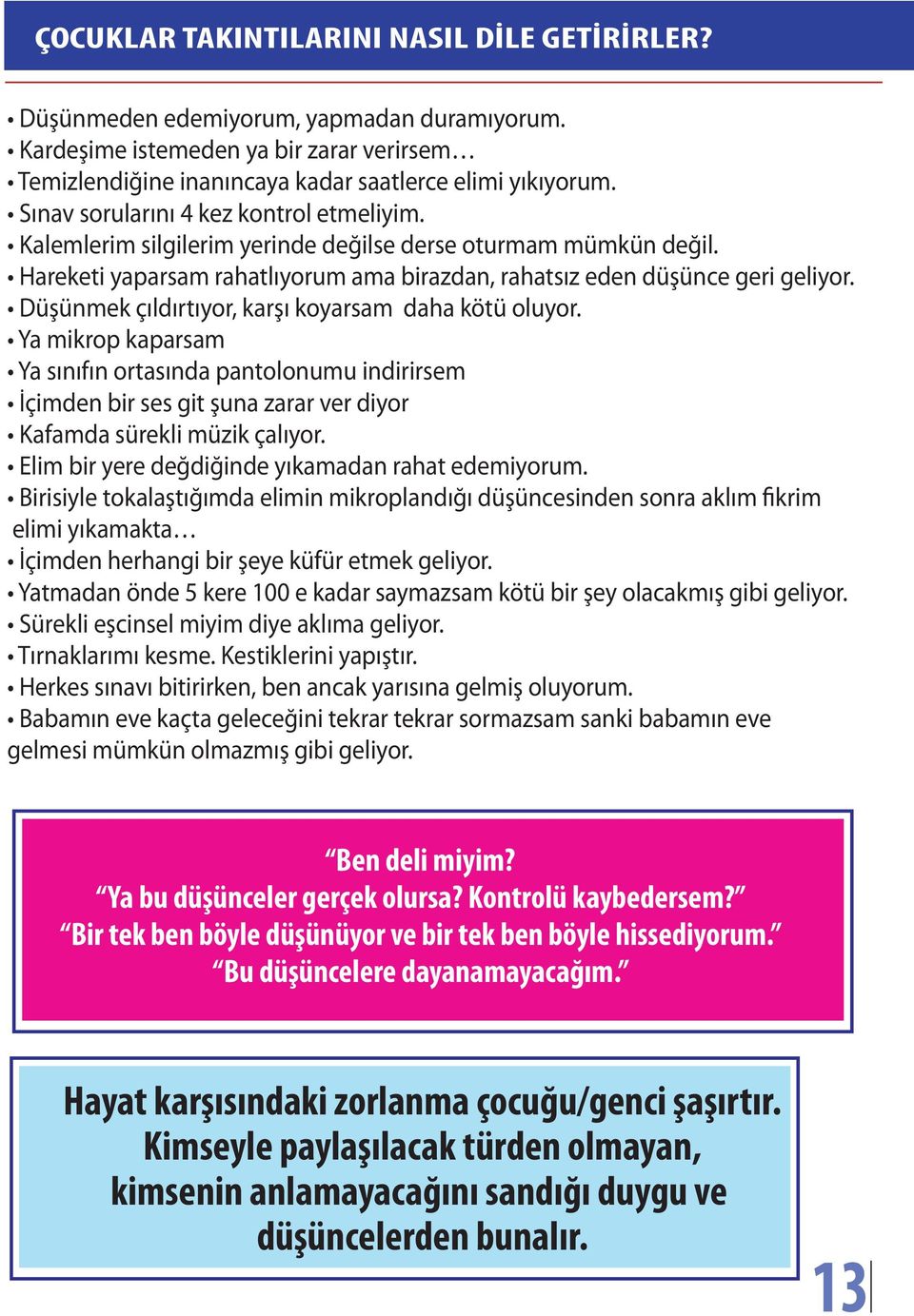 Düşünmek çıldırtıyor, karşı koyarsam daha kötü oluyor. Ya mikrop kaparsam Ya sınıfın ortasında pantolonumu indirirsem İçimden bir ses git şuna zarar ver diyor Kafamda sürekli müzik çalıyor.