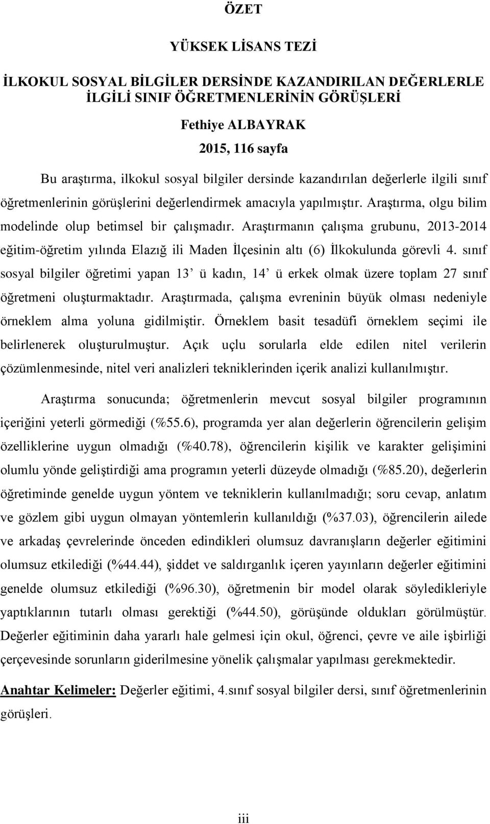 Araştırmanın çalışma grubunu, 2013-2014 eğitim-öğretim yılında Elazığ ili Maden İlçesinin altı (6) İlkokulunda görevli 4.