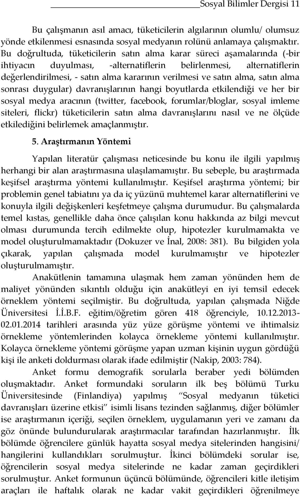 satın alma, satın alma sonrası duygular) davranışlarının hangi boyutlarda etkilendiği ve her bir sosyal medya aracının (twitter, facebook, forumlar/bloglar, sosyal imleme siteleri, flickr)