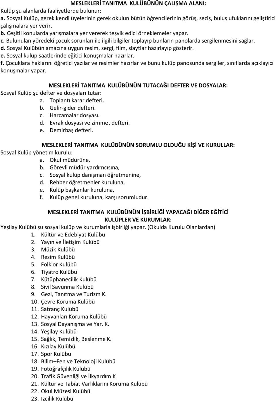 c. Bulunulan yöredeki çocuk sorunları ile ilgili bilgiler toplayıp bunların panolarda sergilenmesini sağlar. d. Sosyal Kulübün amacına uygun resim, sergi, film, slaytlar hazırlayıp gösterir. e.