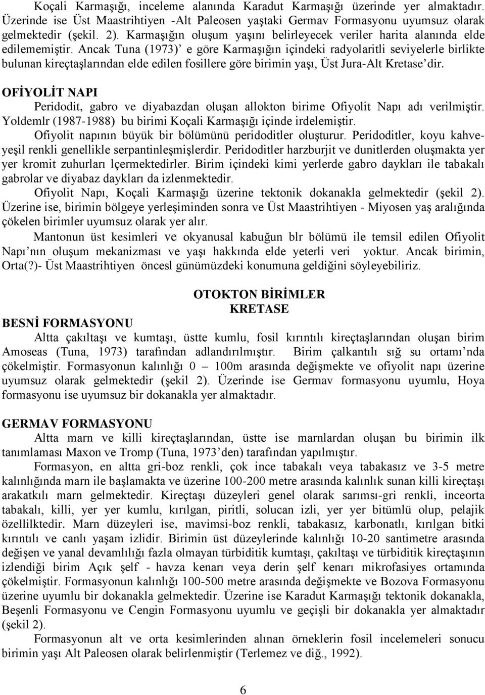 Ancak Tuna (1973) e göre Karmaşığın içindeki radyolaritli seviyelerle birlikte bulunan kireçtaşlarından elde edilen fosillere göre birimin yaşı, Üst Jura-Alt Kretase dir.