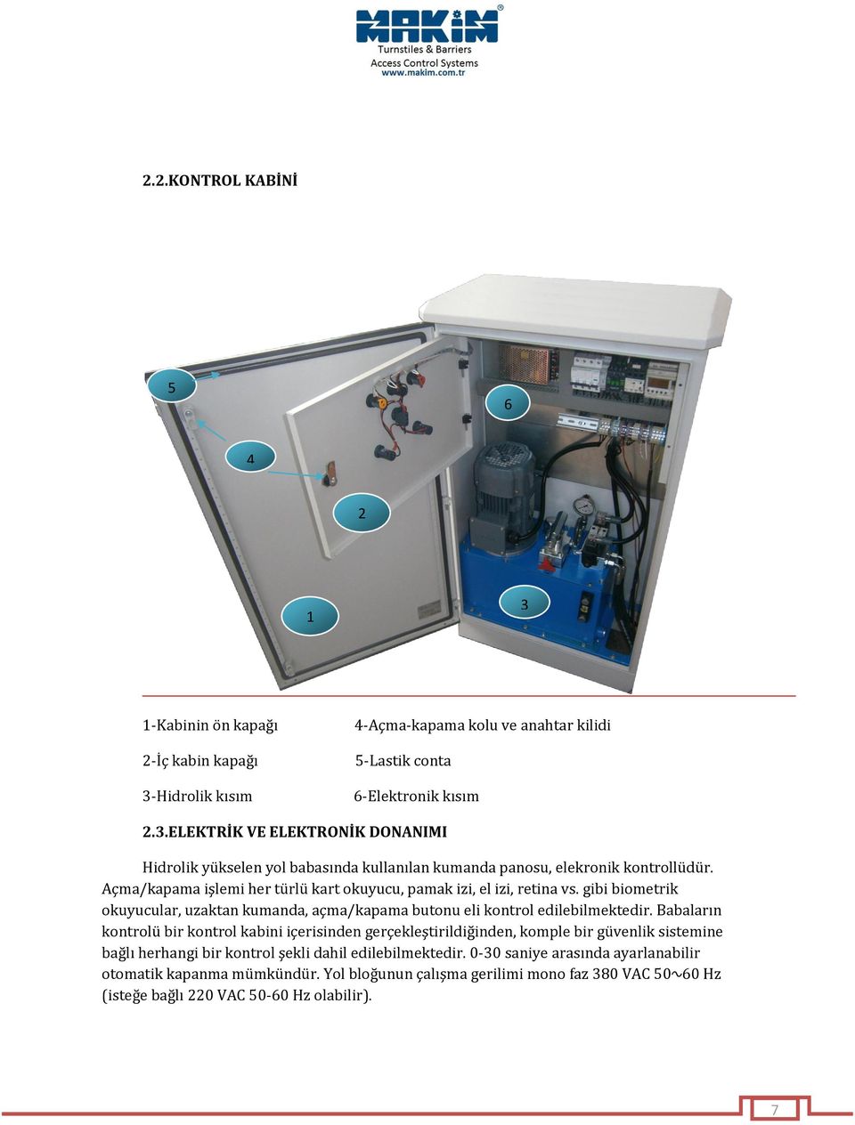 gibi biometrik okuyucular, uzaktan kumanda, açma/kapama butonu eli kontrol edilebilmektedir.