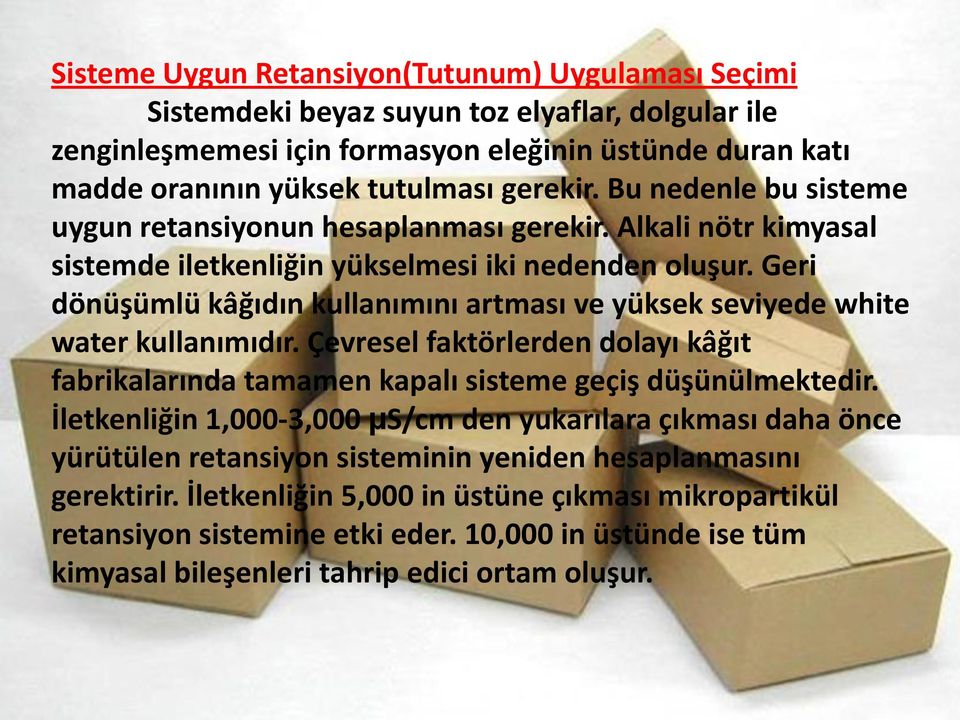 Geri dönüşümlü kâğıdın kullanımını artması ve yüksek seviyede white water kullanımıdır. Çevresel faktörlerden dolayı kâğıt fabrikalarında tamamen kapalı sisteme geçiş düşünülmektedir.