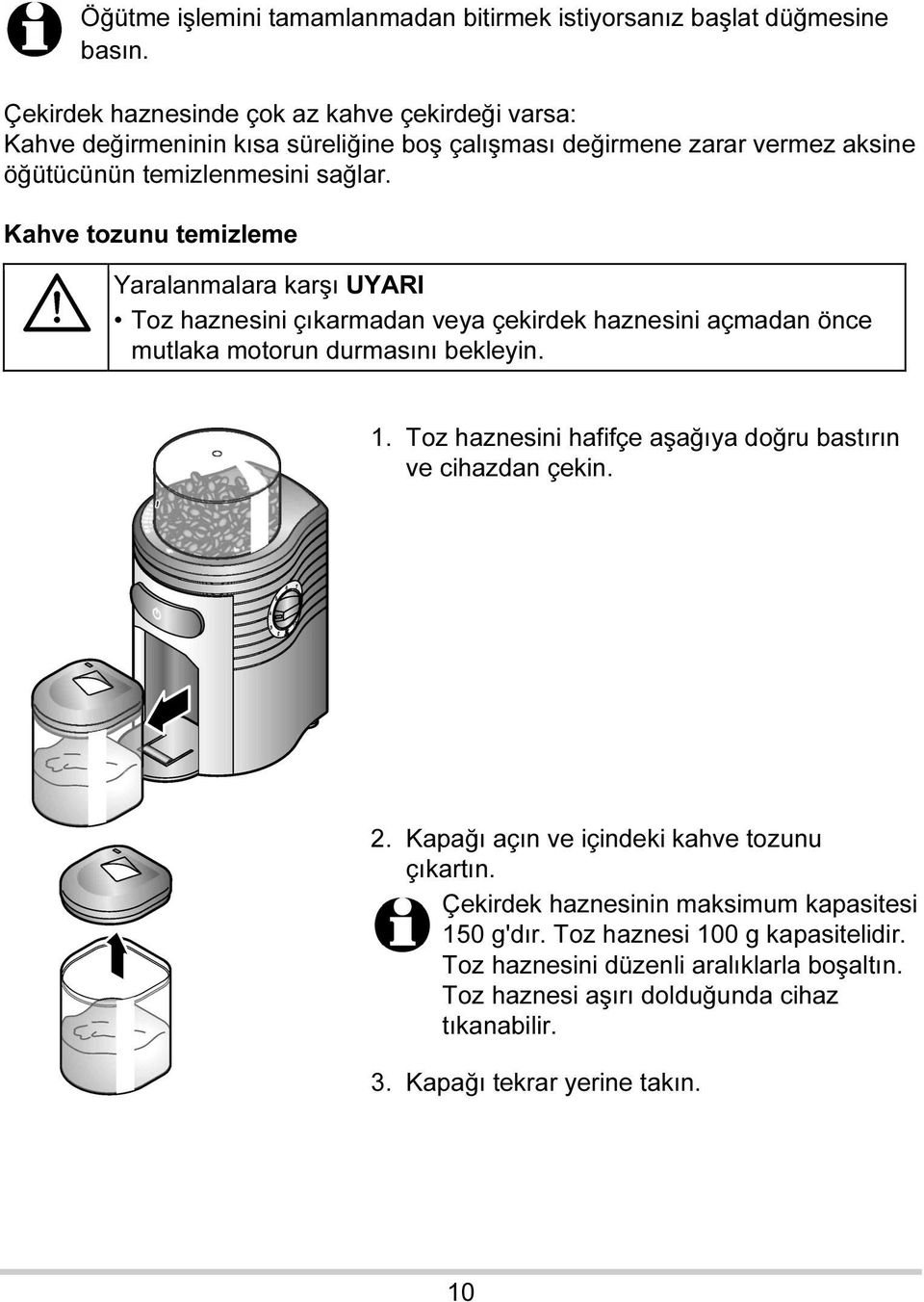 Kahve tozunu temizleme Yaralanmalara karşı UYARI Toz haznesini çıkarmadan veya çekirdek haznesini açmadan önce mutlaka motorun durmasını bekleyin. 1.