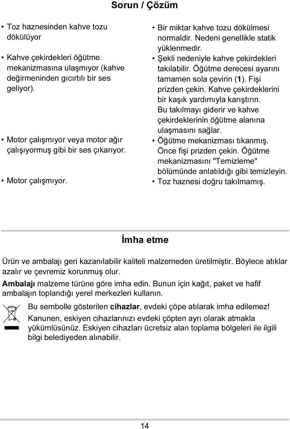 Şekli nedeniyle kahve çekirdekleri takılabilir. Öğütme derecesi ayarını tamamen sola çevirin (1). Fişi prizden çekin. Kahve çekirdeklerini bir kaşık yardımıyla karıştırın.