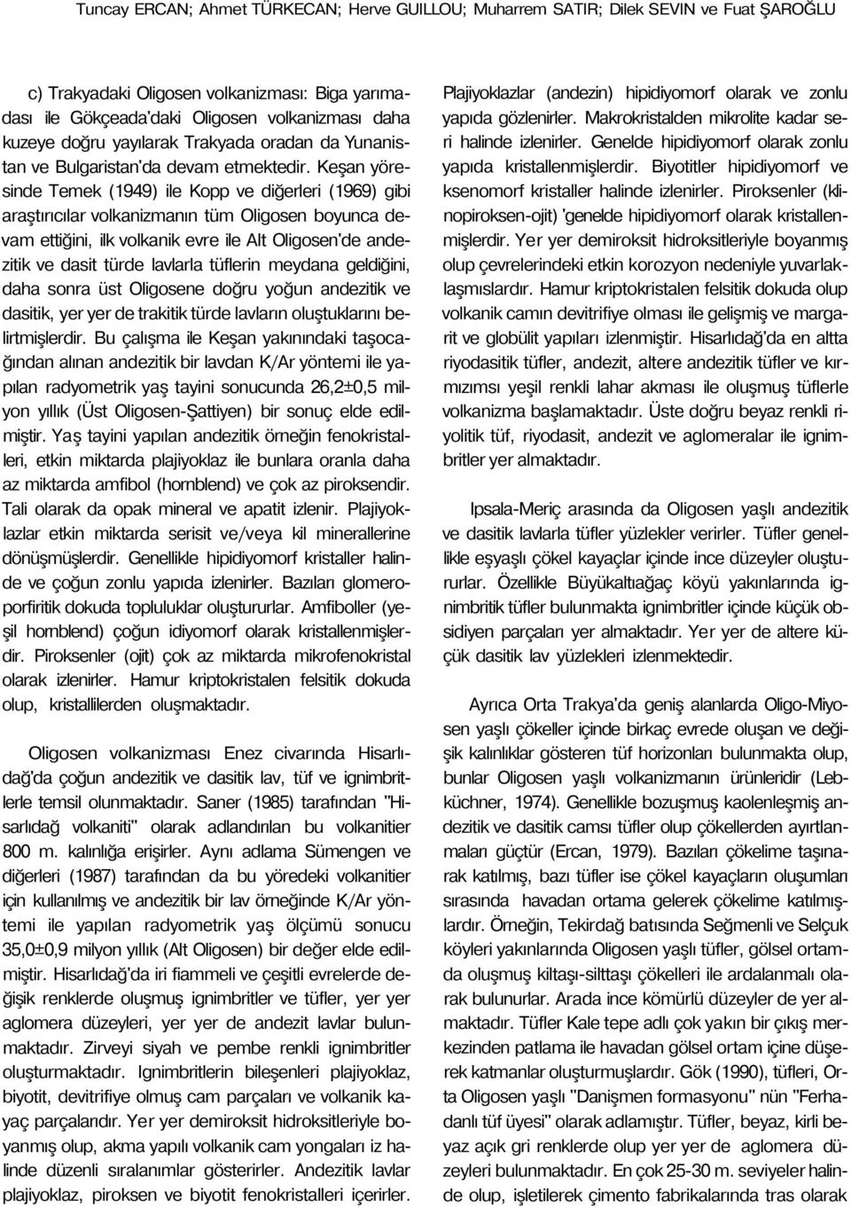 Keşan yöresinde Temek (1949) ile Kopp ve diğerleri (1969) gibi araştırıcılar volkanizmanın tüm Oligosen boyunca devam ettiğini, ilk volkanik evre ile Alt Oligosen'de andezitik ve dasit türde lavlarla