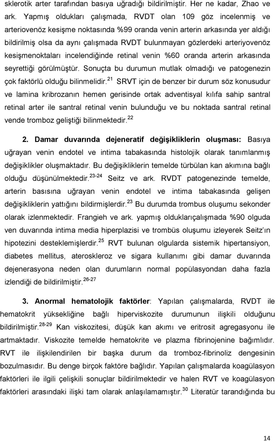 arteriyovenöz kesişmenoktaları incelendiğinde retinal venin %60 oranda arterin arkasında seyrettiği görülmüştür. Sonuçta bu durumun mutlak olmadığı ve patogenezin çok faktörlü olduğu bilinmelidir.