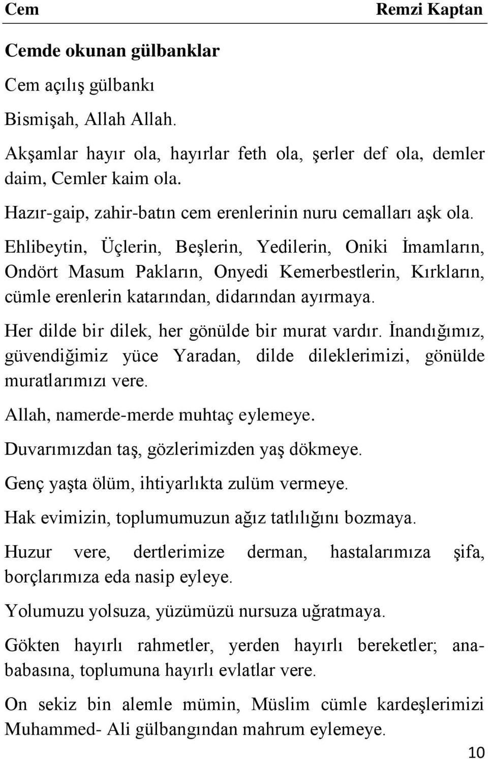 Ehlibeytin, Üçlerin, Beşlerin, Yedilerin, Oniki İmamların, Ondört Masum Pakların, Onyedi Kemerbestlerin, Kırkların, cümle erenlerin katarından, didarından ayırmaya.