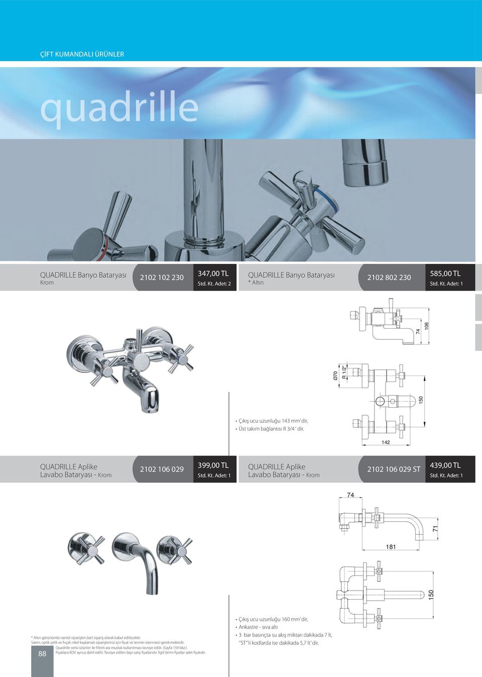 142 QUADRILLE Aplike Lavabo Bataryası - 2102 106 029 399,00 TL QUADRILLE Aplike Lavabo Bataryası - 2102 106 029 ST 439,00 TL 74 181 150 71 * Altın görünümlü namül siparişleri özel sipariş olarak