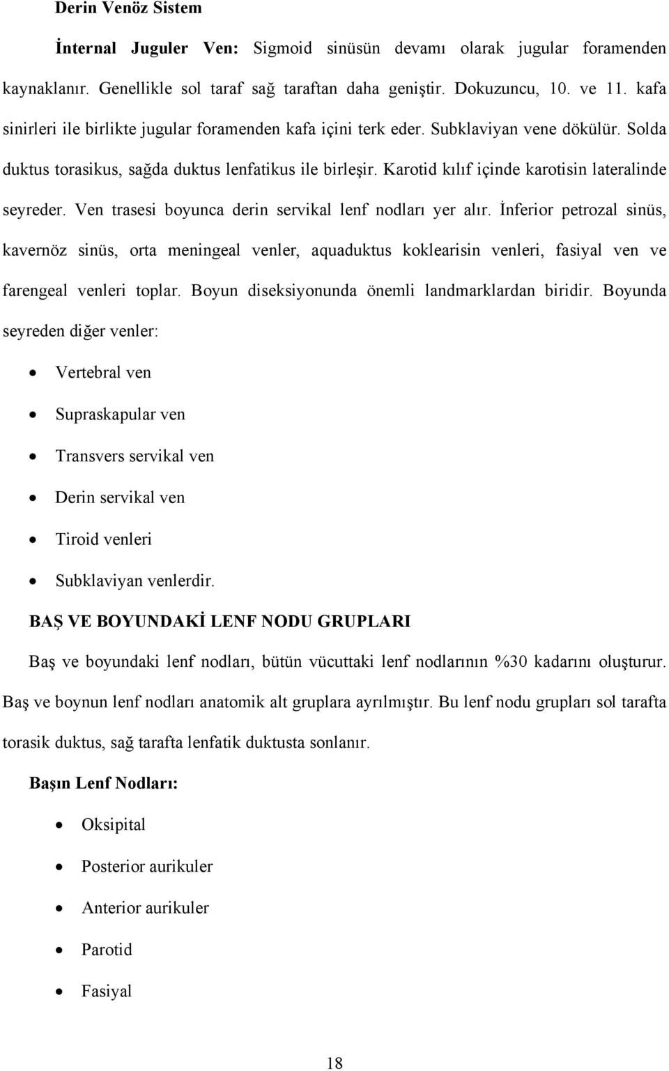 Karotid kılıf içinde karotisin lateralinde seyreder. Ven trasesi boyunca derin servikal lenf nodları yer alır.