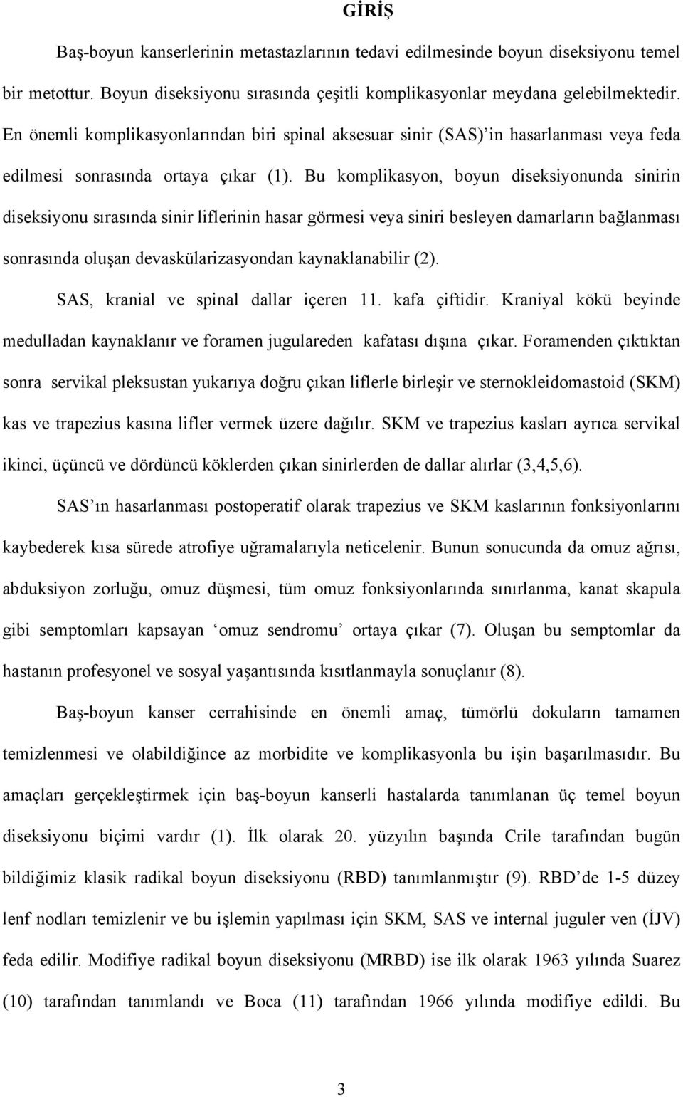 Bu komplikasyon, boyun diseksiyonunda sinirin diseksiyonu sırasında sinir liflerinin hasar görmesi veya siniri besleyen damarların bağlanması sonrasında oluşan devaskülarizasyondan kaynaklanabilir