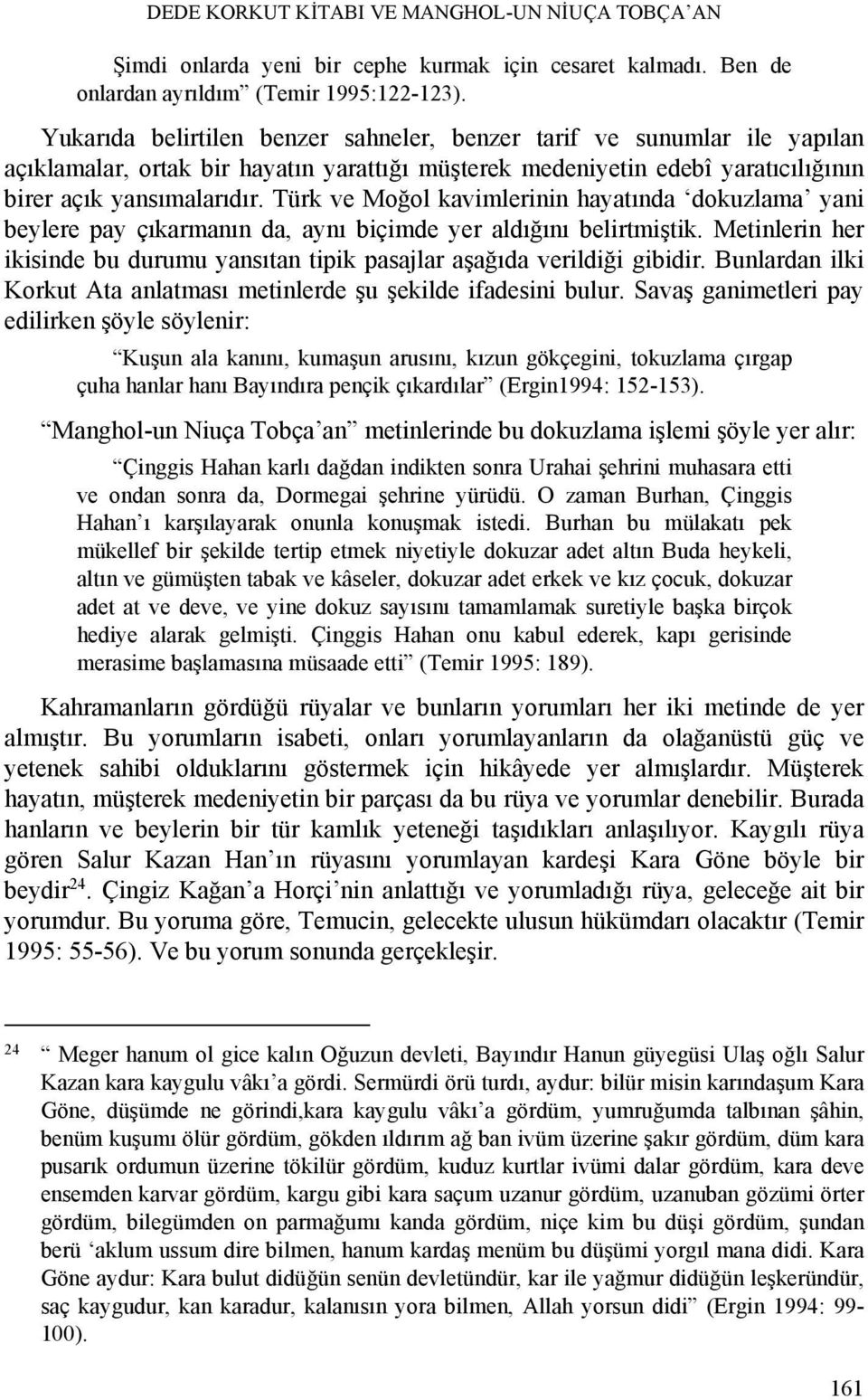 Türk ve Moğol kavimlerinin hayatında dokuzlama yani beylere pay çıkarmanın da, aynı biçimde yer aldığını belirtmiştik.